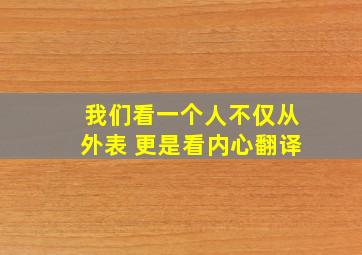 我们看一个人不仅从外表 更是看内心翻译